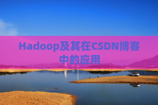 Hadoop及其在CSDN博客中的应用